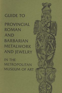 Guide to Provincial Roman and Barbarian Metalwork and Jewelry in The Metropolitan Museum of Art